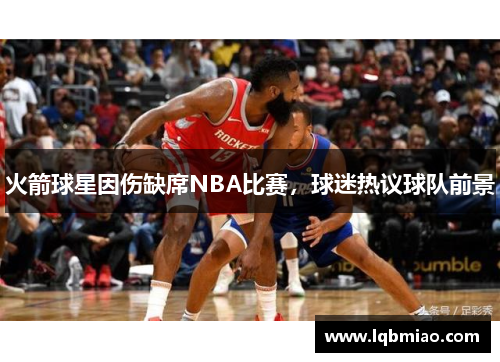 火箭球星因伤缺席NBA比赛，球迷热议球队前景